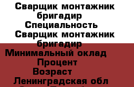 Сварщик,монтажник,бригадир. › Специальность ­ Сварщик,монтажник,бригадир. › Минимальный оклад ­ 50 000 › Процент ­ 5 000 › Возраст ­ 40 - Ленинградская обл., Санкт-Петербург г. Работа » Резюме   